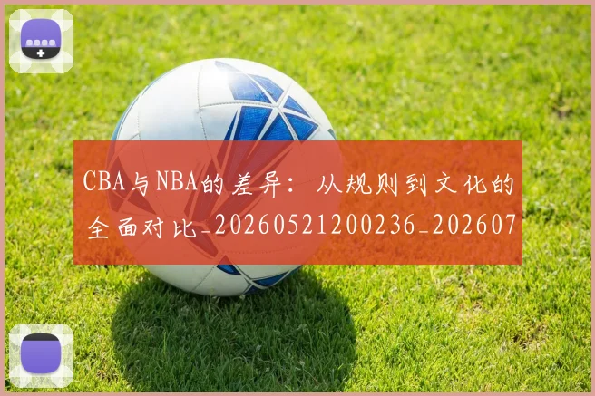 CBA与NBA的差异：从规则到文化的全面对比_20260521200236_20260701205925