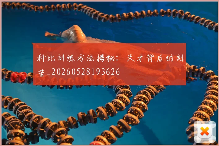 科比训练方法揭秘：天才背后的刻苦_20260528193626