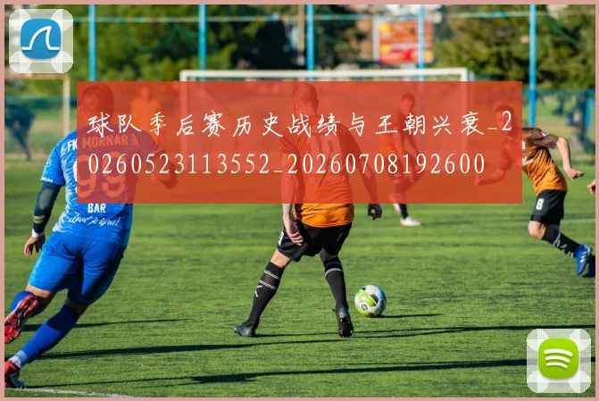 球队季后赛历史战绩与王朝兴衰_20260523113552_20260708192600