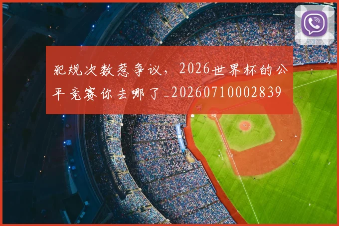 犯规次数惹争议，2026世界杯的公平竞赛你去哪了_20260710002839