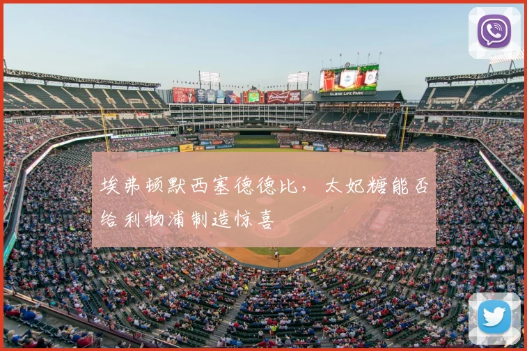 埃弗顿默西塞德德比,太妃糖能否给利物浦制造惊喜